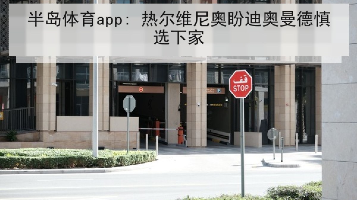 半岛体育app: 热尔维尼奥盼迪奥曼德慎选下家