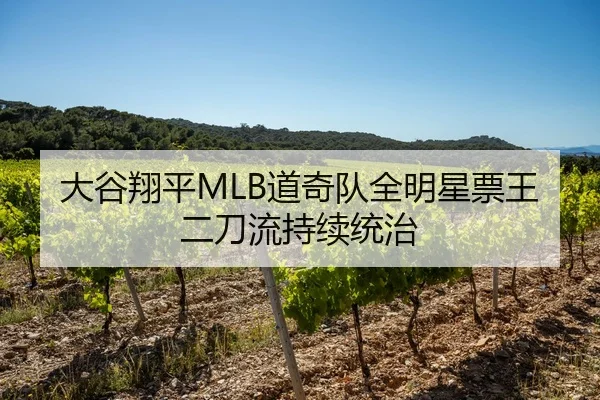 大谷翔平MLB道奇队全明星票王二刀流持续统治