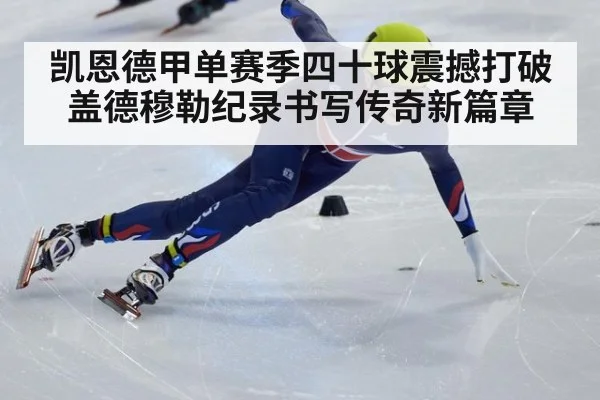 凯恩德甲单赛季四十球震撼打破盖德穆勒纪录书写传奇新篇章