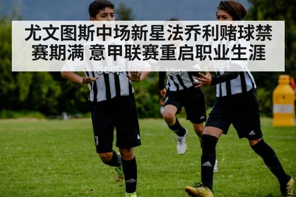 尤文图斯中场新星法乔利赌球禁赛期满 意甲联赛重启职业生涯