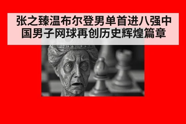 张之臻温布尔登男单首进八强中国男子网球再创历史辉煌篇章