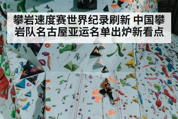 攀岩速度赛世界纪录刷新 中国攀岩队名古屋亚运名单出炉新看点