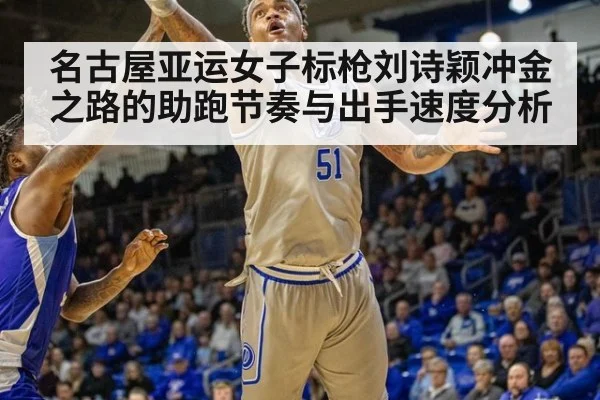 名古屋亚运女子标枪刘诗颖冲金之路的助跑节奏与出手速度分析