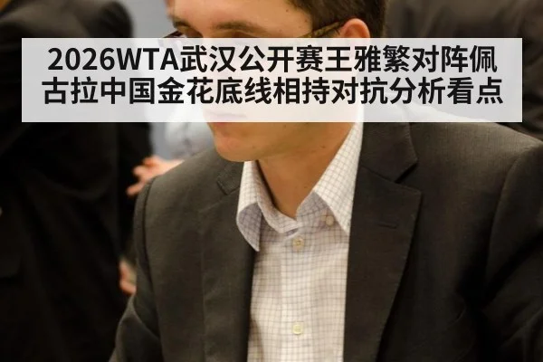 2026WTA武汉公开赛王雅繁对阵佩古拉中国金花底线相持对抗分析看点